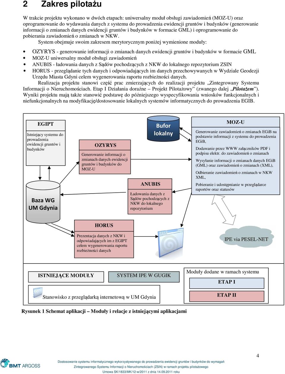 System obejmuje swoim zakresem merytorycznym poniżej wymienione moduły: OZYRYS - generowanie informacji o zmianach danych ewidencji gruntów i budynków w formacie GML uniwersalny moduł obsługi