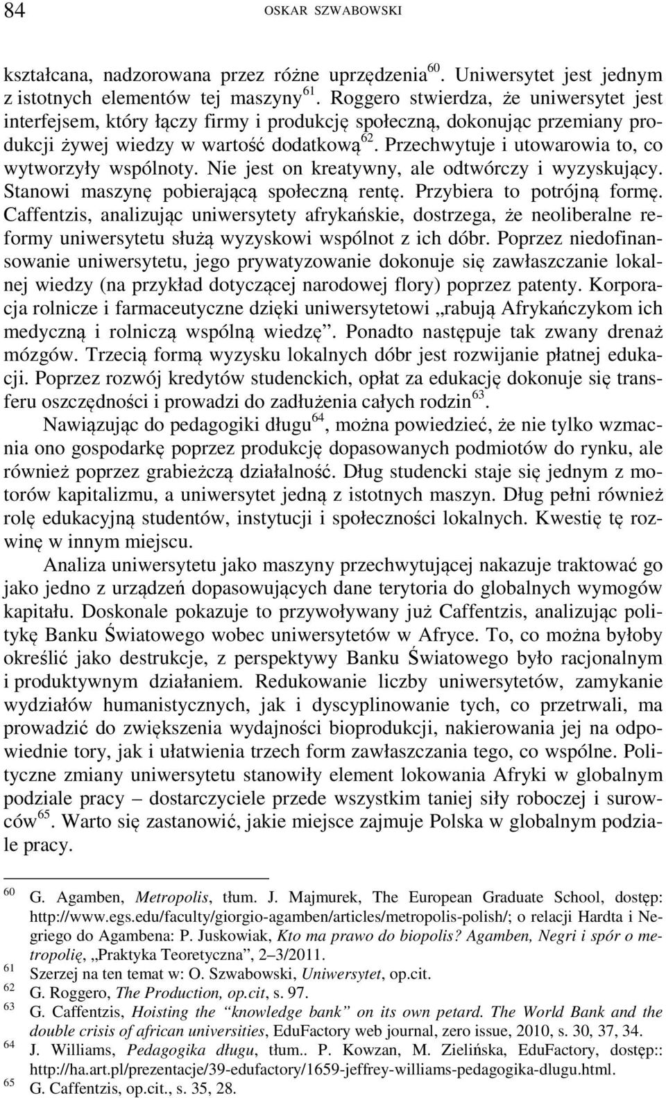 Przechwytuje i utowarowia to, co wytworzyły wspólnoty. Nie jest on kreatywny, ale odtwórczy i wyzyskujący. Stanowi maszynę pobierającą społeczną rentę. Przybiera to potrójną formę.