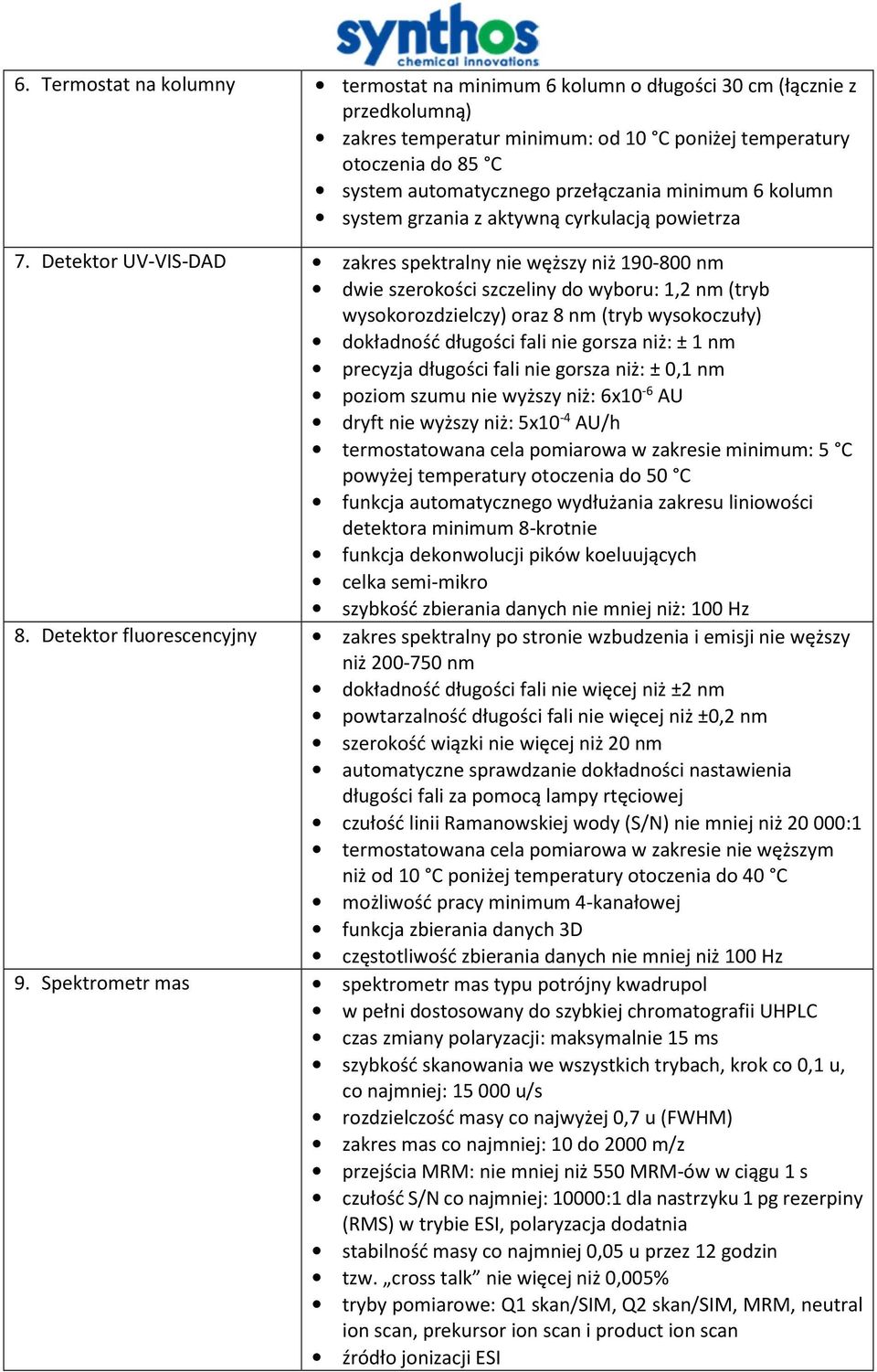 Detektor UV-VIS-DAD zakres spektralny nie węższy niż 190-800 nm dwie szerokości szczeliny do wyboru: 1,2 nm (tryb wysokorozdzielczy) oraz 8 nm (tryb wysokoczuły) dokładność długości fali nie gorsza