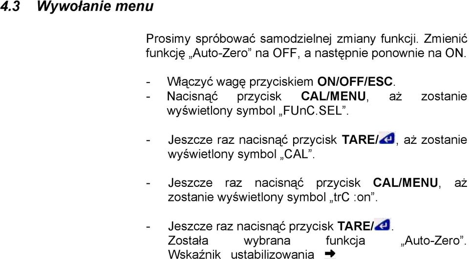 - Jeszcze raz nacisnąć przycisk CAL/MENU, aż zostanie wyświetlony symbol trc :on. - Jeszcze raz nacisnąć przycisk TARE/. Została wybrana funkcja Auto-Zero.