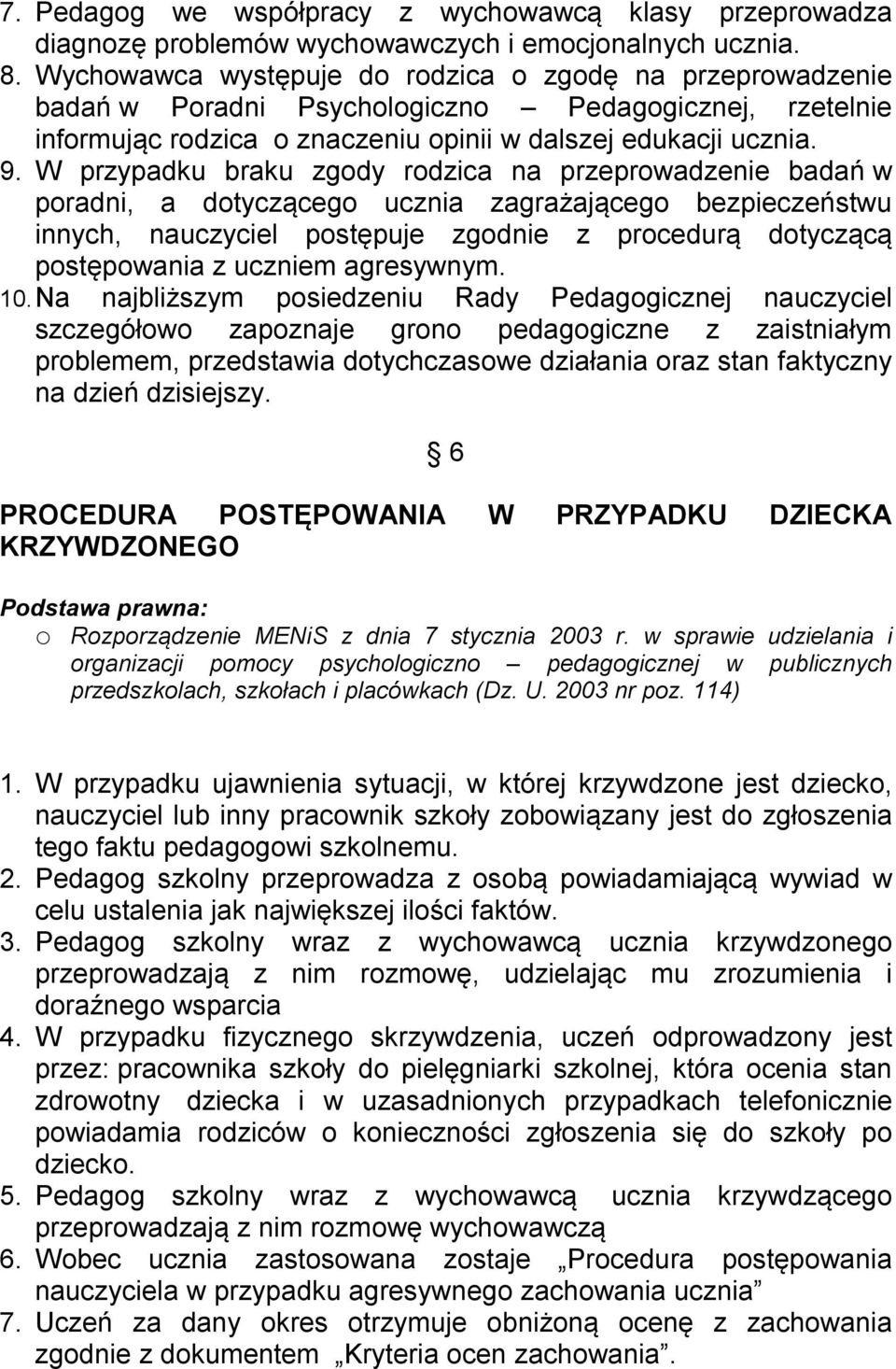 W przypadku braku zgody rodzica na przeprowadzenie badań w poradni, a dotyczącego ucznia zagrażającego bezpieczeństwu innych, nauczyciel postępuje zgodnie z procedurą dotyczącą postępowania z uczniem