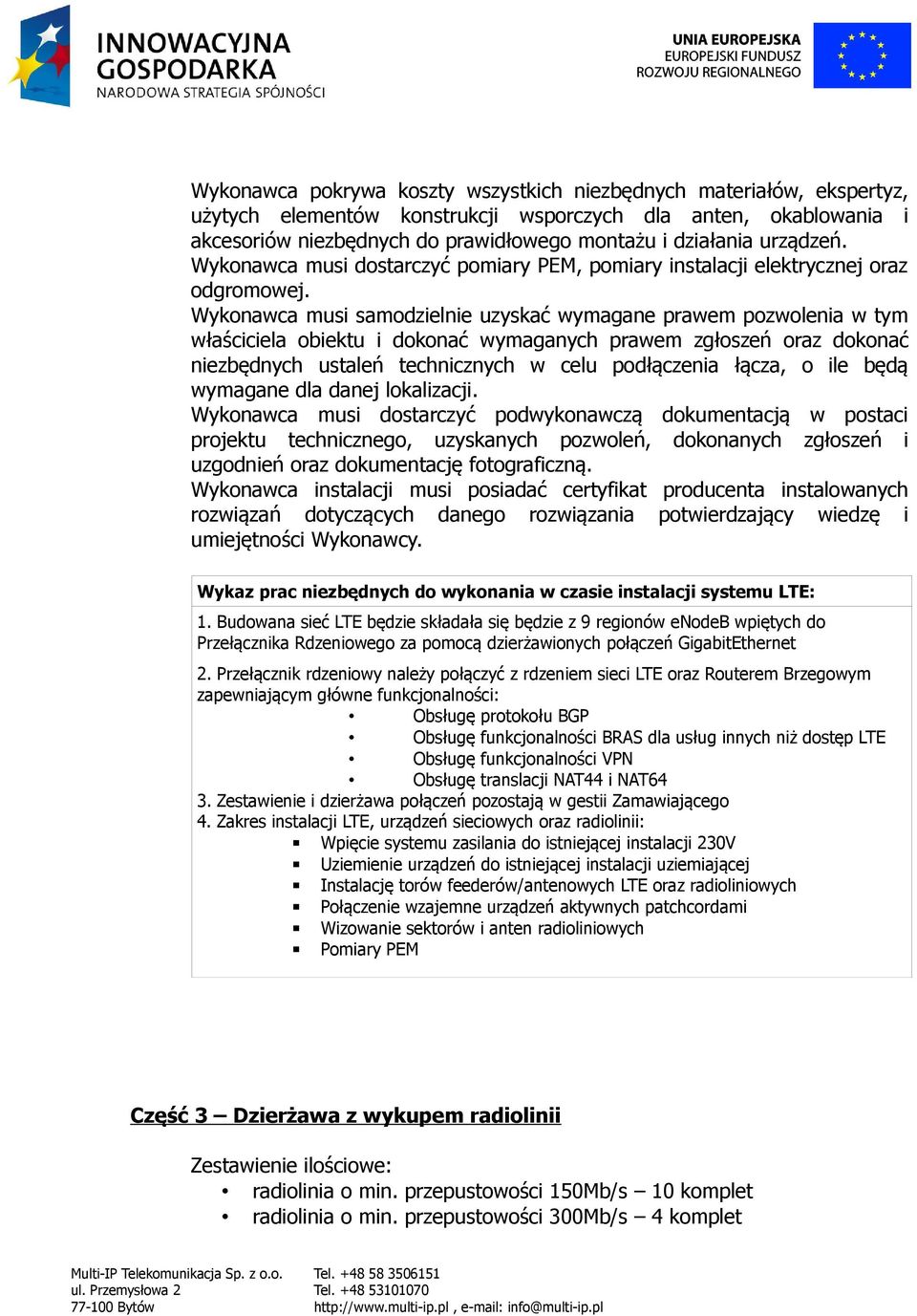 Wykonawca musi samodzielnie uzyskać wymagane prawem pozwolenia w tym właściciela obiektu i dokonać wymaganych prawem zgłoszeń oraz dokonać niezbędnych ustaleń technicznych w celu podłączenia łącza, o