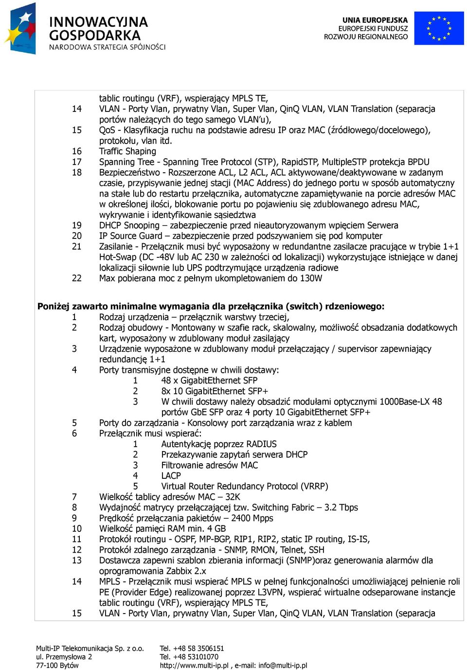 16 Traffic Shaping 17 Spanning Tree - Spanning Tree Protocol (STP), RapidSTP, MultipleSTP protekcja BPDU 18 Bezpieczeństwo - Rozszerzone ACL, L2 ACL, ACL aktywowane/deaktywowane w zadanym czasie,