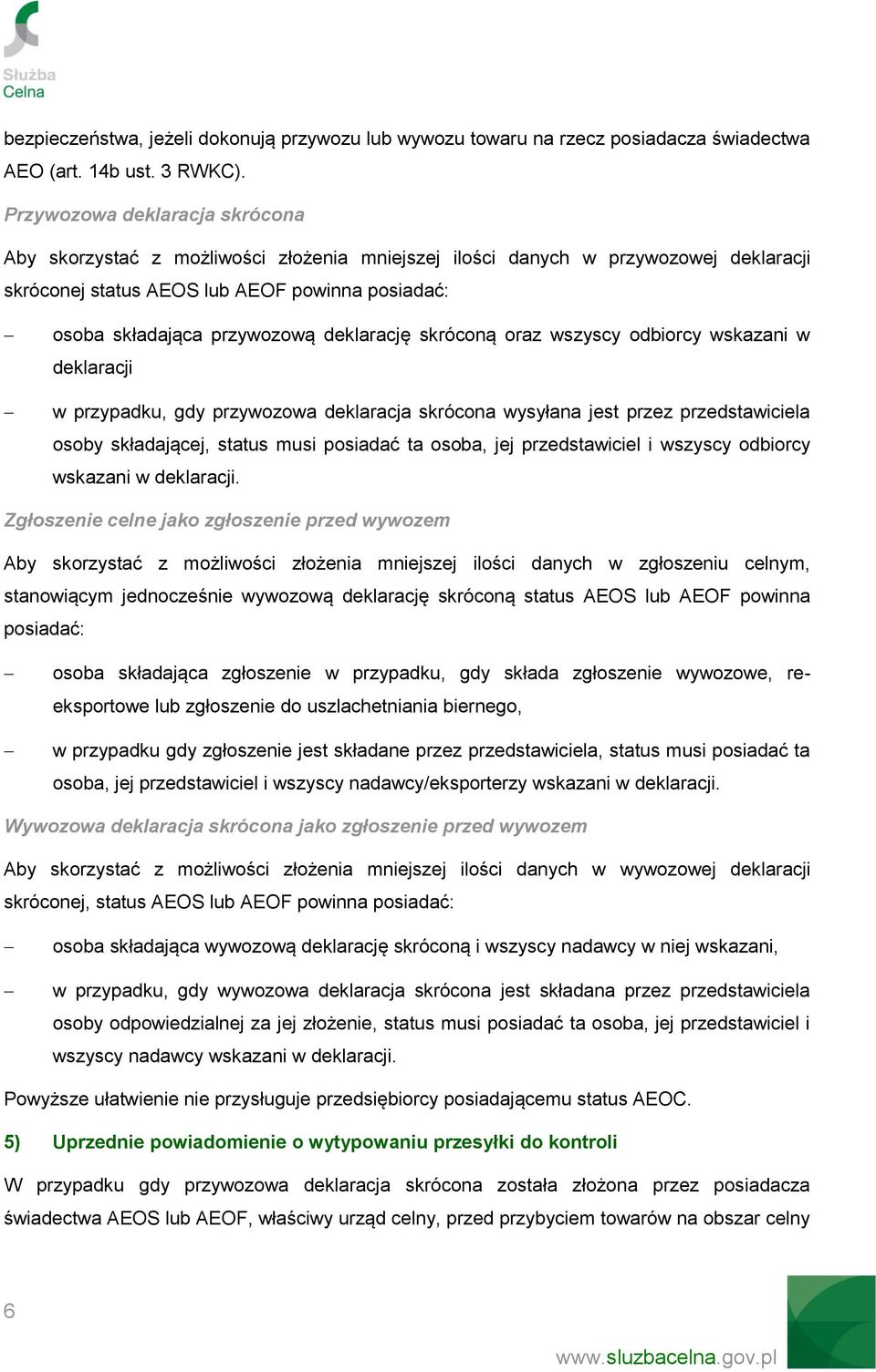 deklarację skróconą oraz wszyscy odbiorcy wskazani w deklaracji w przypadku, gdy przywozowa deklaracja skrócona wysyłana jest przez przedstawiciela osoby składającej, status musi posiadać ta osoba,