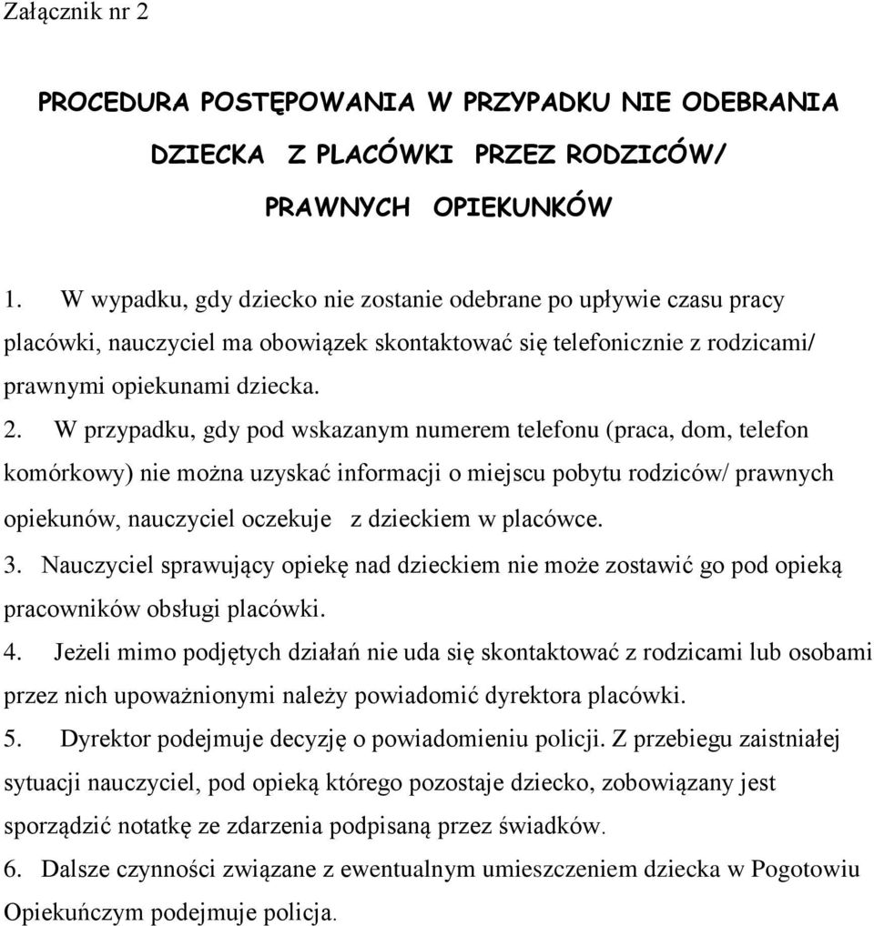 W przypadku, gdy pod wskazanym numerem telefonu (praca, dom, telefon komórkowy) nie można uzyskać informacji o miejscu pobytu rodziców/ prawnych opiekunów, nauczyciel oczekuje z dzieckiem w placówce.