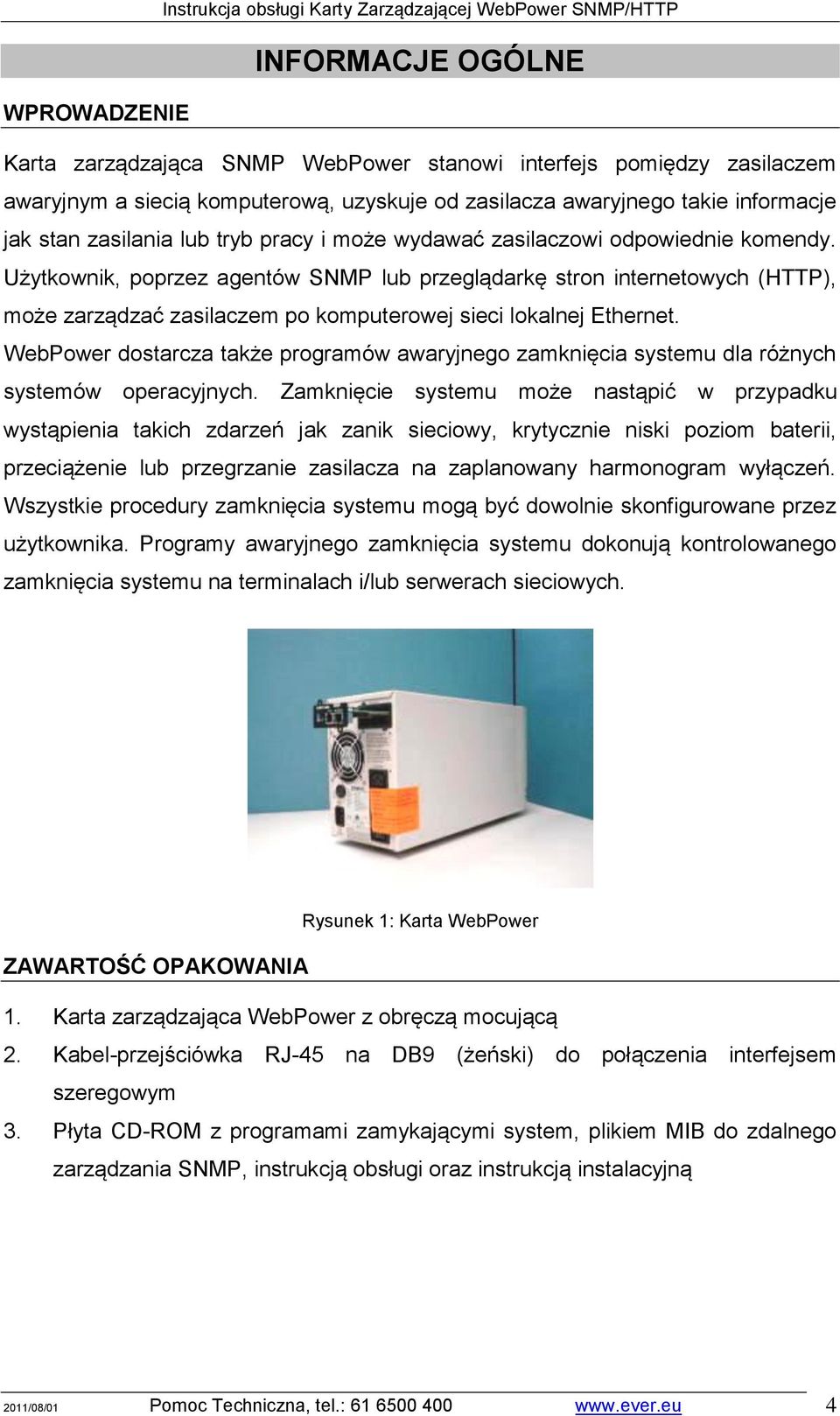 Użytkownik, poprzez agentów SNMP lub przeglądarkę stron internetowych (HTTP), może zarządzać zasilaczem po komputerowej sieci lokalnej Ethernet.