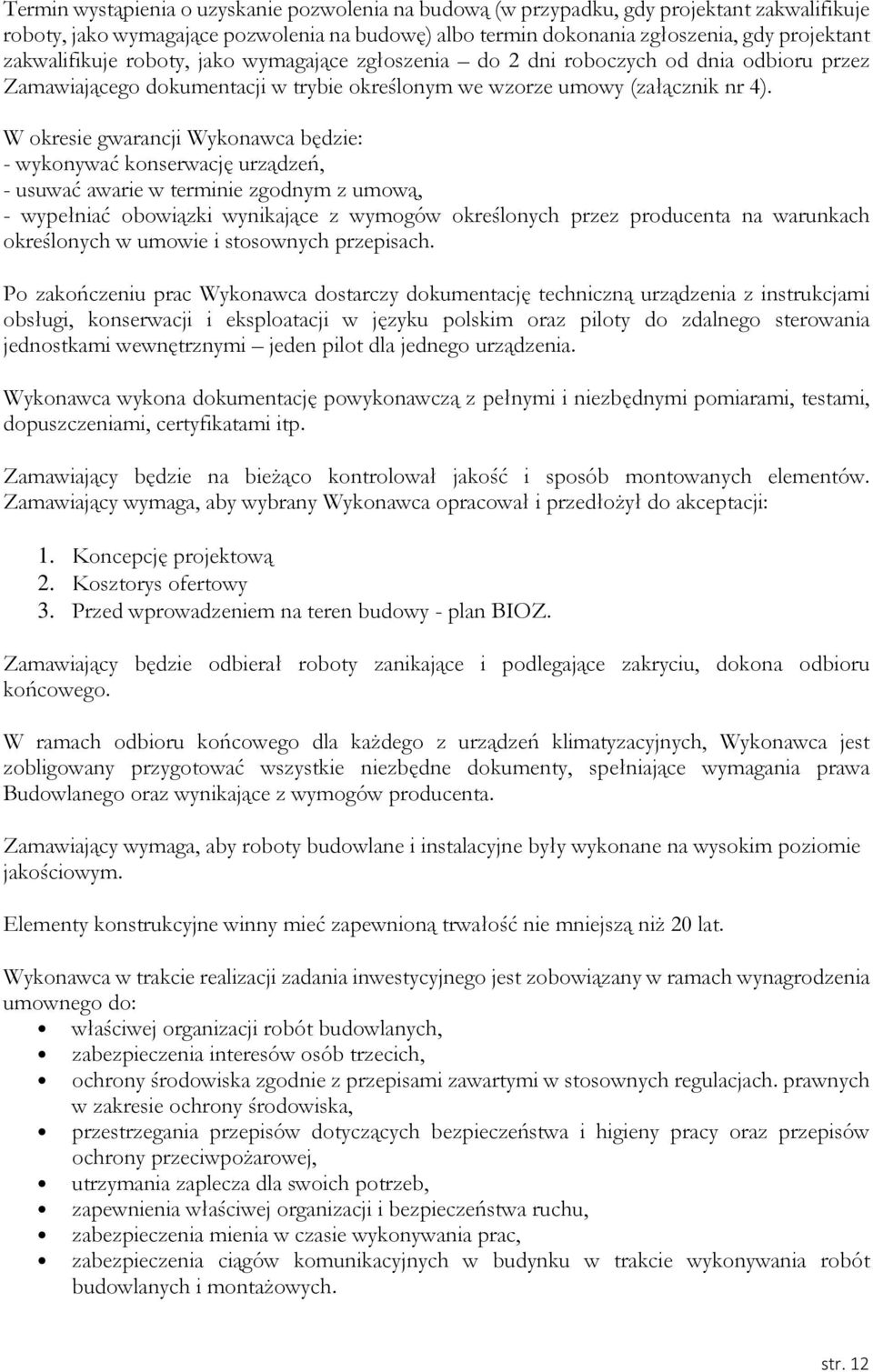 W okresie gwarancji Wykonawca będzie: - wykonywać konserwację urządzeń, - usuwać awarie w terminie zgodnym z umową, - wypełniać obowiązki wynikające z wymogów określonych przez producenta na