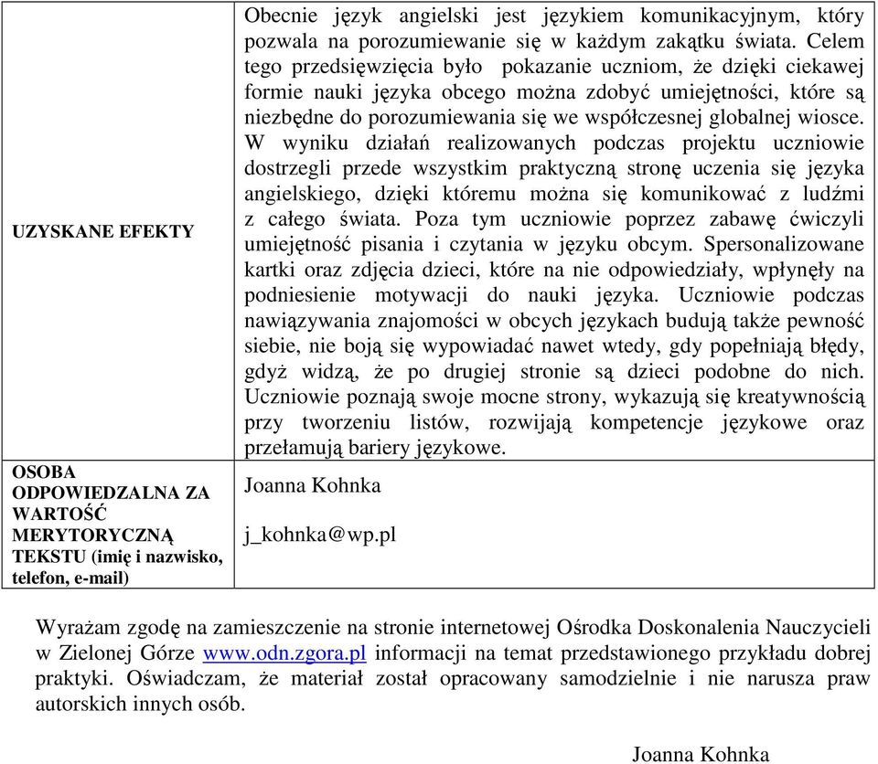 Celem tego przedsięwzięcia było pokazanie uczniom, że dzięki ciekawej formie nauki języka obcego można zdobyć umiejętności, które są niezbędne do porozumiewania się we współczesnej globalnej wiosce.