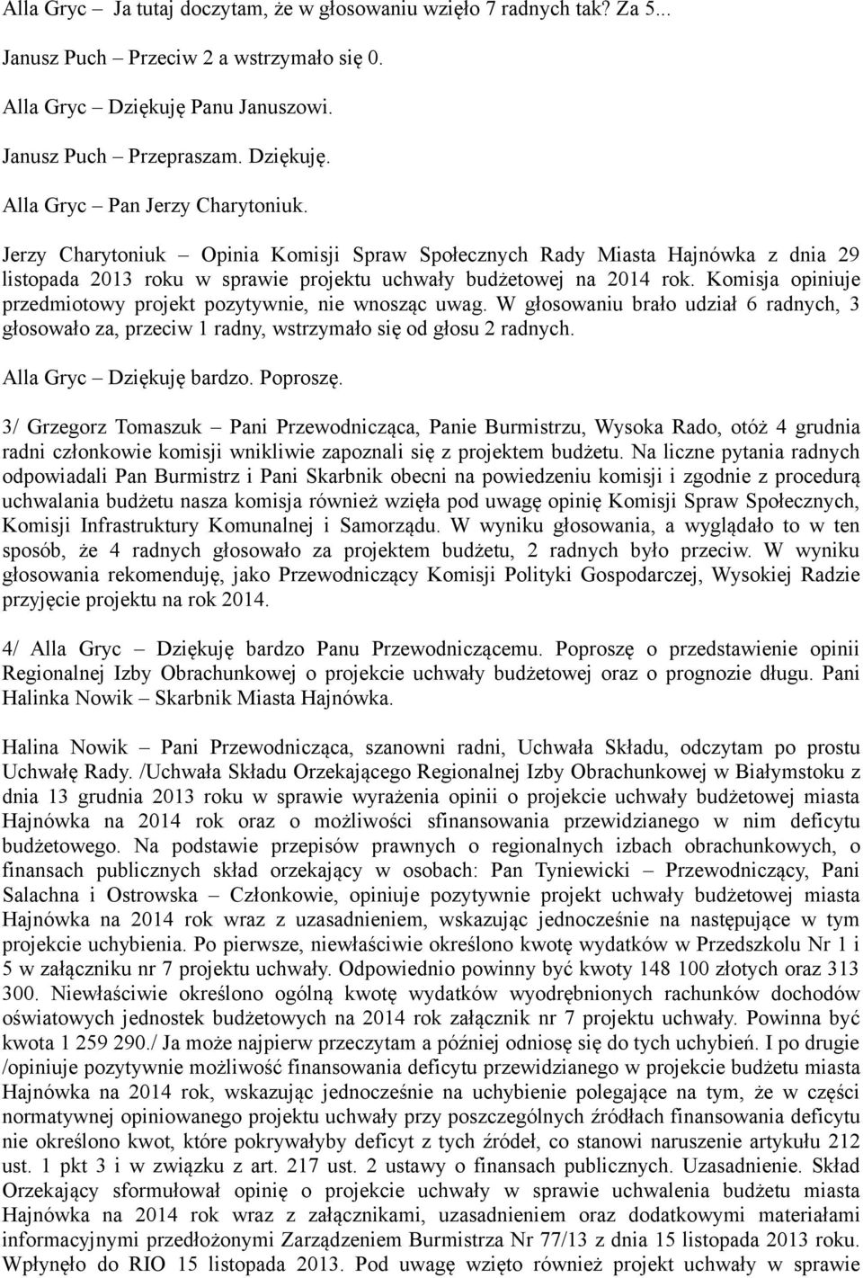 Komisja opiniuje przedmiotowy projekt pozytywnie, nie wnosząc uwag. W głosowaniu brało udział 6 radnych, 3 głosowało za, przeciw 1 radny, wstrzymało się od głosu 2 radnych. Alla Gryc Dziękuję bardzo.