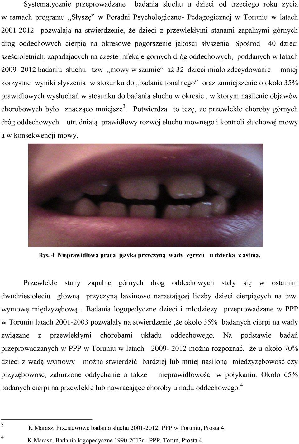 Spośród 40 dzieci sześcioletnich, zapadających na częste infekcje górnych dróg oddechowych, poddanych w latach 2009-2012 badaniu słuchu tzw mowy w szumie aż 32 dzieci miało zdecydowanie mniej