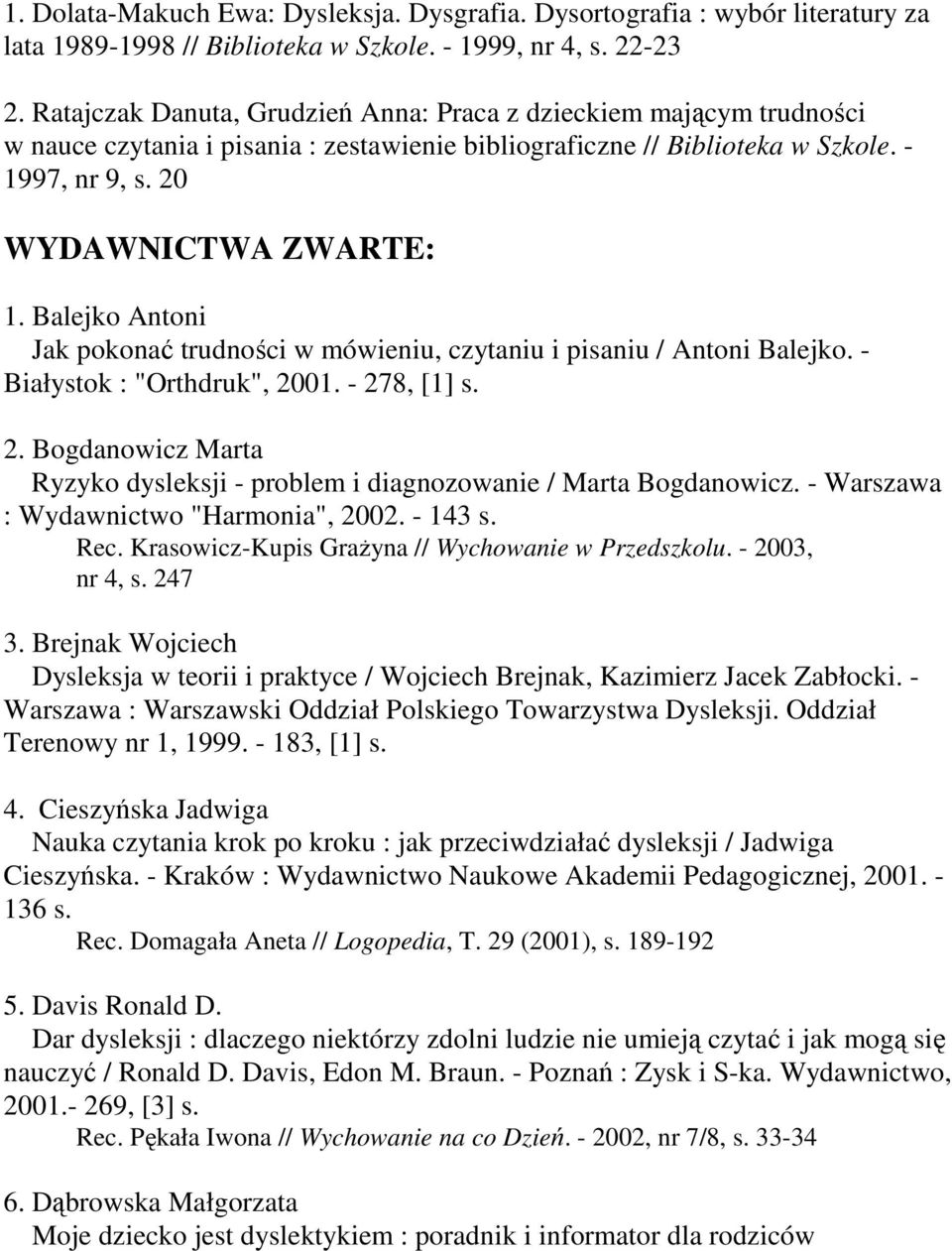 Balejko Antoni Jak pokonać trudności w mówieniu, czytaniu i pisaniu / Antoni Balejko. - Białystok : "Orthdruk", 2001. - 278, [1] s. 2. Bogdanowicz Marta Ryzyko dysleksji - problem i diagnozowanie / Marta Bogdanowicz.