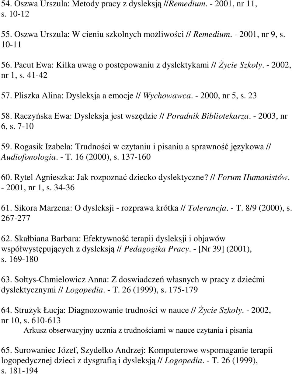 Raczyńska Ewa: Dysleksja jest wszędzie // Poradnik Bibliotekarza. - 2003, nr 6, s. 7-10 59. Rogasik Izabela: Trudności w czytaniu i pisaniu a sprawność językowa // Audiofonologia. - T. 16 (2000), s.