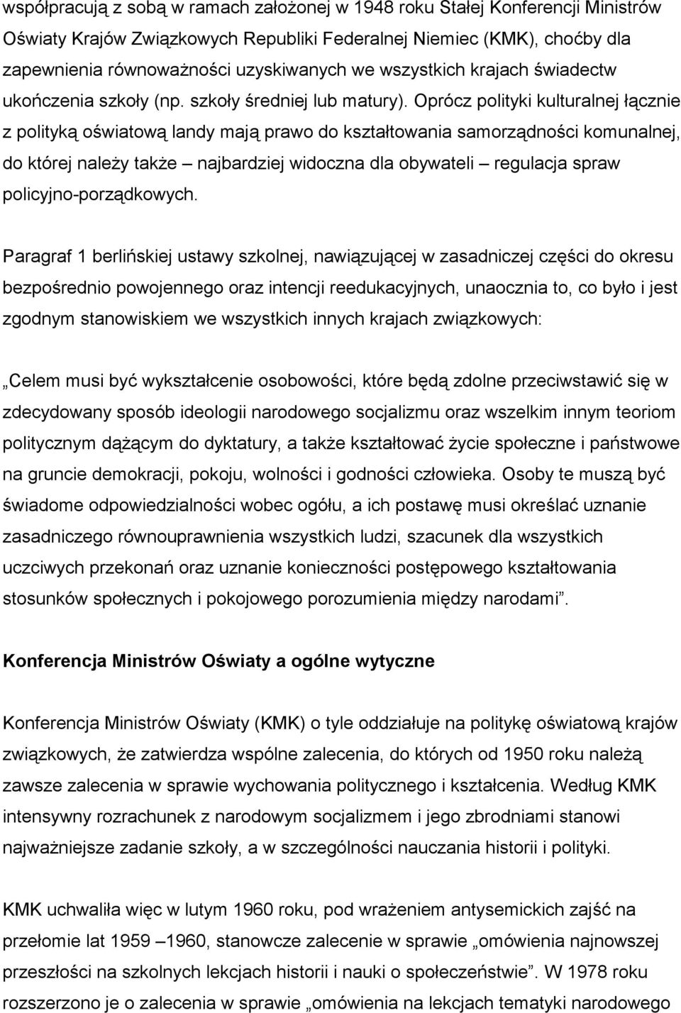 Oprócz polityki kulturalnej łącznie z polityką oświatową landy mają prawo do kształtowania samorządności komunalnej, do której należy także najbardziej widoczna dla obywateli regulacja spraw