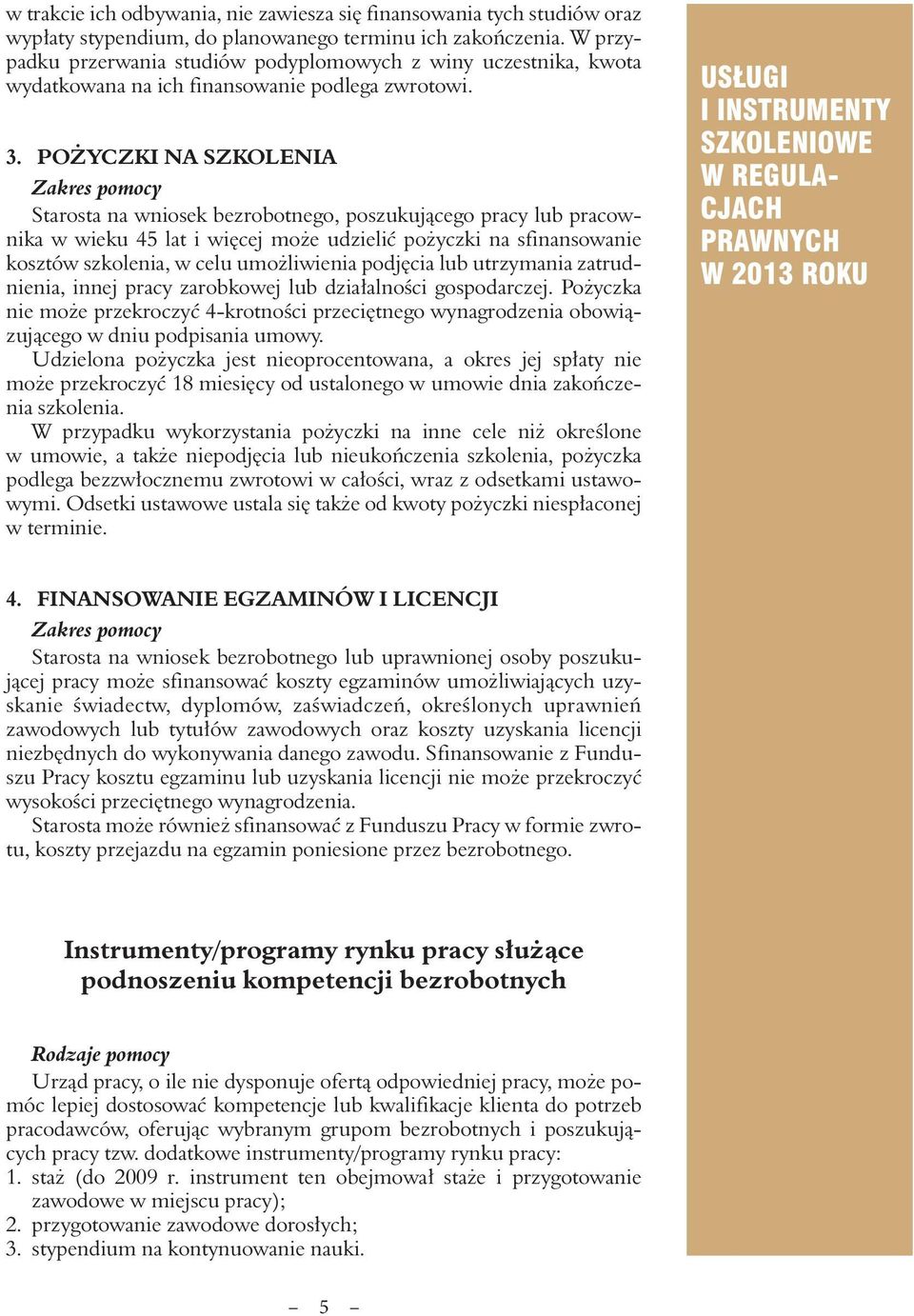 POŻYCZKI NA SZKOLENIA Zakres pomocy Starosta na wniosek bezrobotnego, poszukującego pracy lub pracownika w wieku 45 lat i więcej może udzielić pożyczki na sfinansowanie kosztów szkolenia, w celu