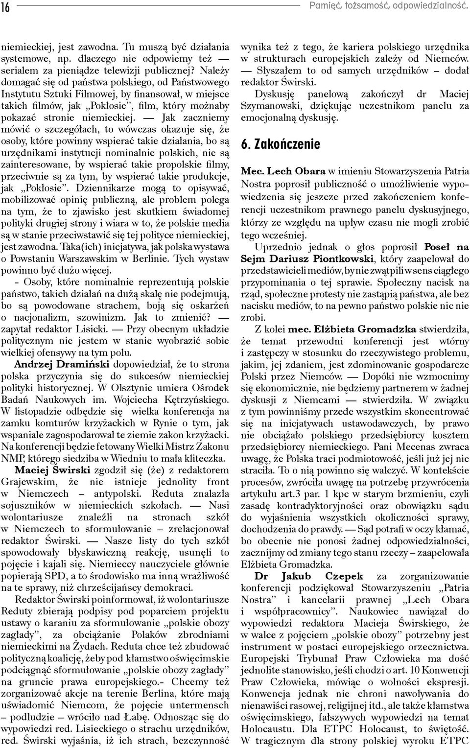 Jak zaczniemy mówić o szczegółach, to wówczas okazuje się, że osoby, które powinny wspierać takie działania, bo są urzędnikami instytucji nominalnie polskich, nie są zainteresowane, by wspierać takie