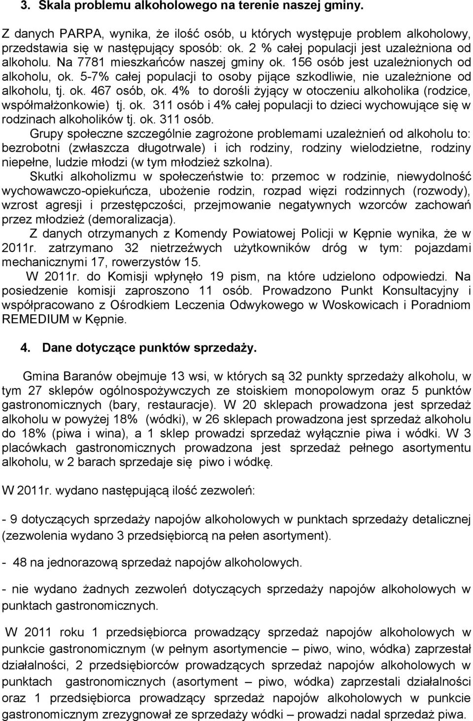 5-7% całej populacji to osoby pijące szkodliwie, nie uzależnione od alkoholu, tj. ok. 467 osób, ok. 4% to dorośli żyjący w otoczeniu alkoholika (rodzice, współmałżonkowie) tj. ok. 311 osób i 4% całej populacji to dzieci wychowujące się w rodzinach alkoholików tj.