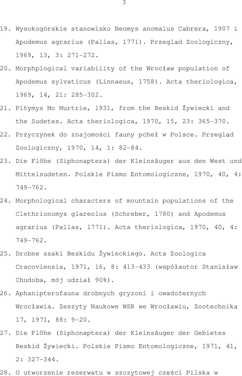 Acta theriologica, 1970, 15, 23: 365-370. 22. Przyczynek do znajomości fauny pcheł w Polsce. Przegląd Zoologiczny, 1970, 14, 1: 82-84. 23. Die Flöhe (Siphonaptera) der Kleinsäuger aus den West und Mittelsudeten.