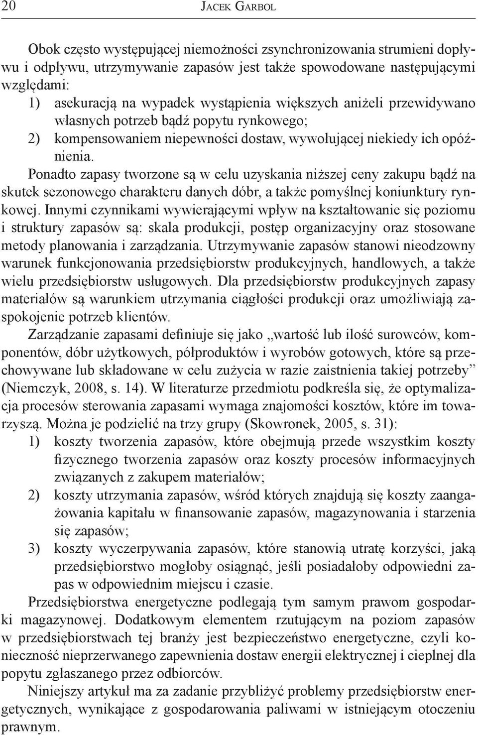 Ponadto zapasy tworzone są w celu uzyskania niższej ceny zakupu bądź na skutek sezonowego charakteru danych dóbr, a także pomyślnej koniunktury rynkowej.