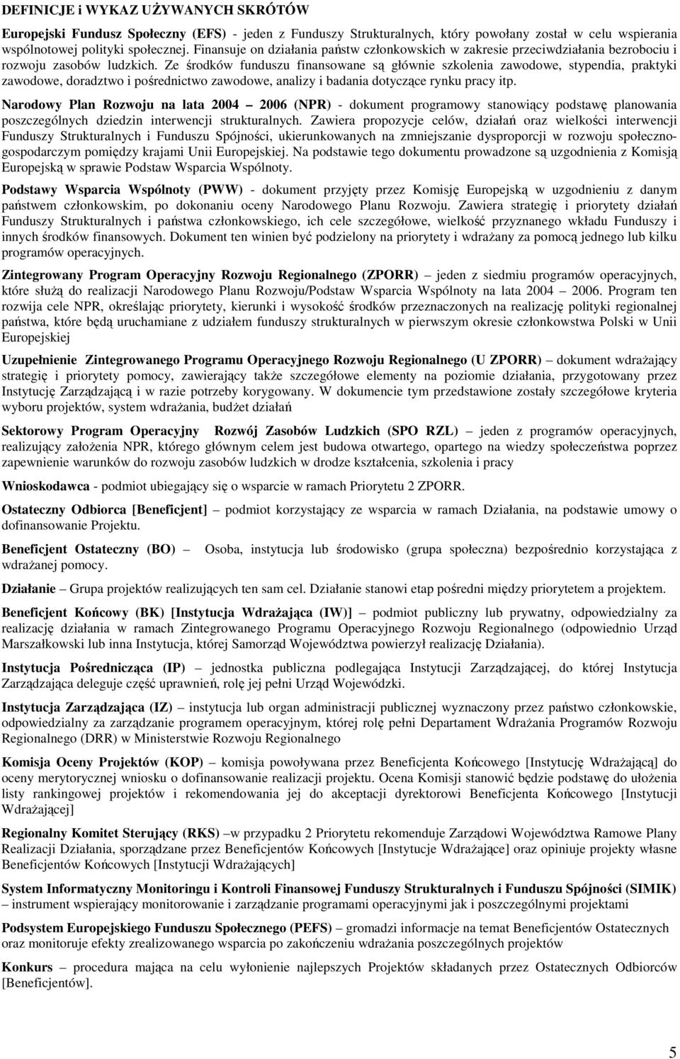 Ze środków funduszu finansowane są głównie szkolenia zawodowe, stypendia, praktyki zawodowe, doradztwo i pośrednictwo zawodowe, analizy i badania dotyczące rynku pracy itp.