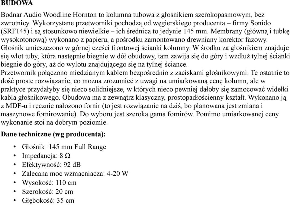 Membrany (główną i tubkę wysokotonową) wykonano z papieru, a pośrodku zamontowano drewniany korektor fazowy. Głośnik umieszczono w górnej części frontowej ścianki kolumny.