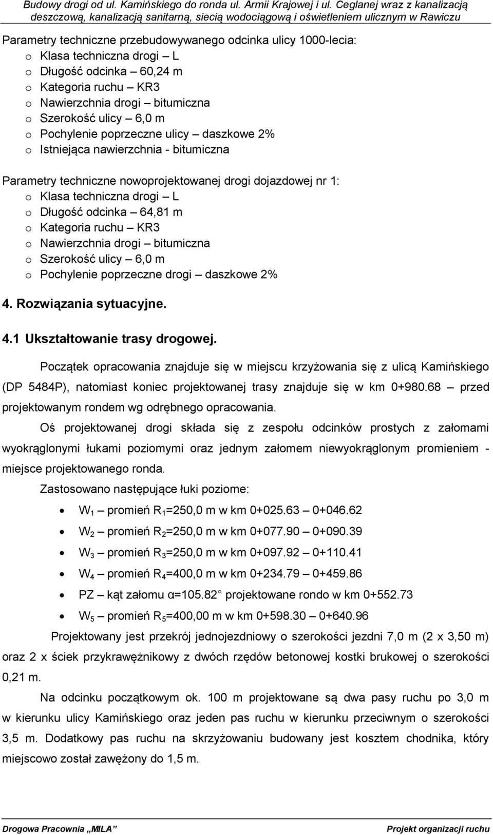 Kategoria ruchu KR3 o Nawierzchnia drogi bitumiczna o Szerokość ulicy 6,0 m o Pochylenie poprzeczne drogi daszkowe 2% 4. Rozwiązania sytuacyjne. 4.1 Ukształtowanie trasy drogowej.