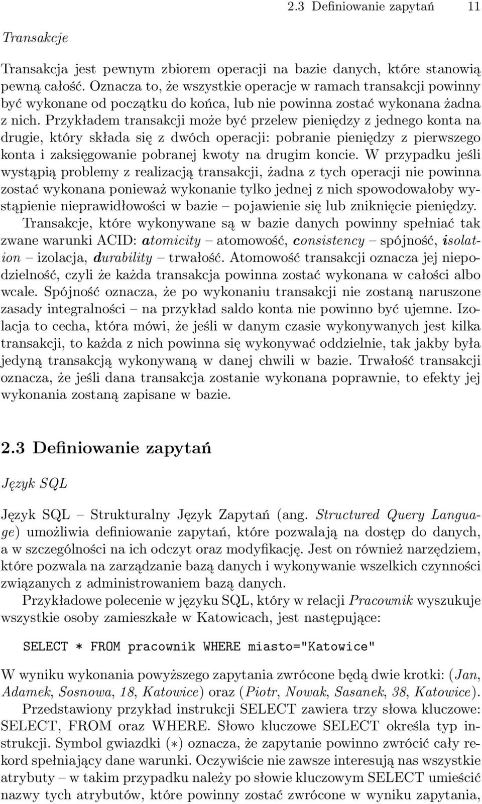 Przykładem transakcji może być przelew pieniędzy z jednego konta na drugie, który składa się z dwóch operacji: pobranie pieniędzy z pierwszego konta i zaksięgowanie pobranej kwoty na drugim koncie.