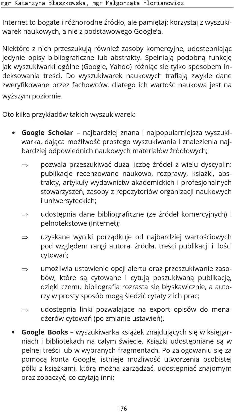 Spełniają podobną funkcję jak wyszukiwarki ogólne (Google, Yahoo) różniąc się tylko sposobem indeksowania treści.