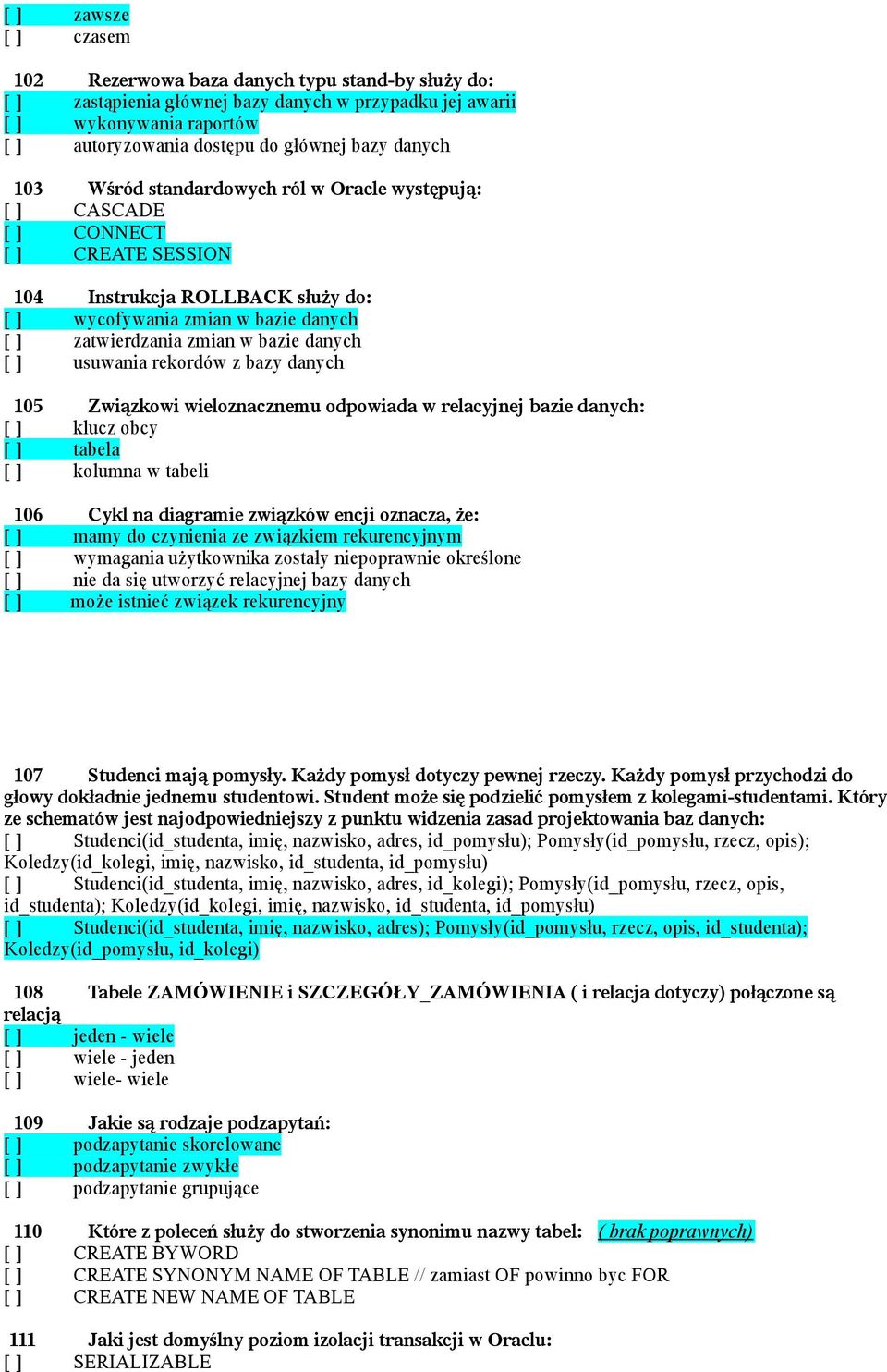 bazie danych [ ] usuwania rekordów z bazy danych 105 Związkowi wieloznacznemu odpowiada w relacyjnej bazie danych: [ ] klucz obcy [ ] tabela [ ] kolumna w tabeli 106 Cykl na diagramie związków encji