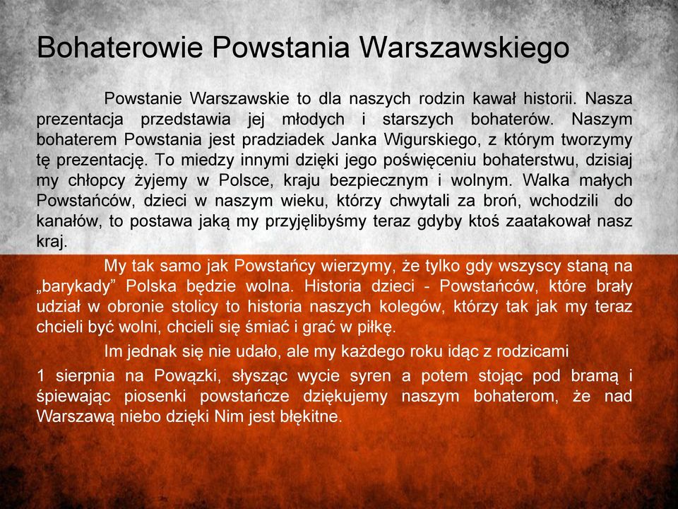 To miedzy innymi dzięki jego poświęceniu bohaterstwu, dzisiaj my chłopcy żyjemy w Polsce, kraju bezpiecznym i wolnym.