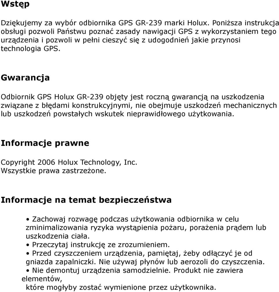 Gwarancja Odbiornik GPS Holux GR-239 objęty jest roczną gwarancją na uszkodzenia związane z błędami konstrukcyjnymi, nie obejmuje uszkodzeń mechanicznych lub uszkodzeń powstałych wskutek