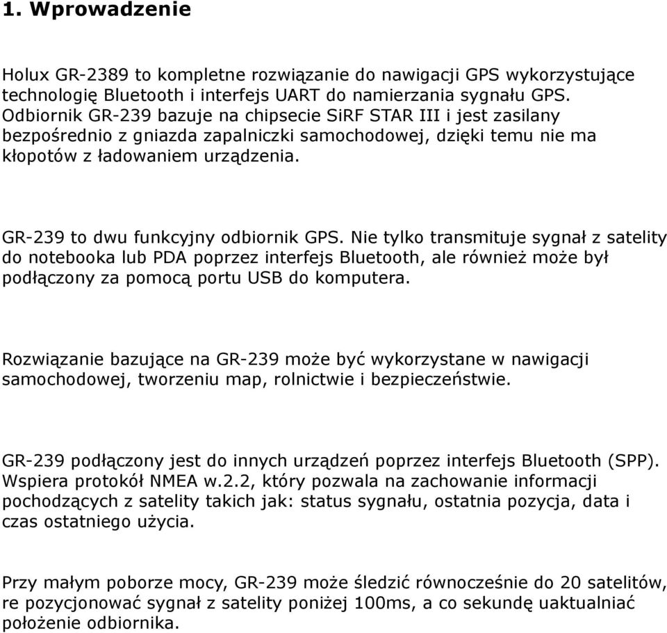 GR-239 to dwu funkcyjny odbiornik GPS. Nie tylko transmituje sygnał z satelity do notebooka lub PDA poprzez interfejs Bluetooth, ale również może był podłączony za pomocą portu USB do komputera.