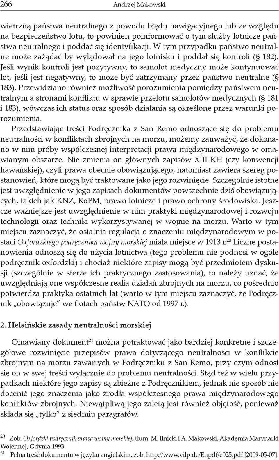 Jeśli wynik kontroli jest pozytywny, to samolot medyczny może kontynuować lot, jeśli jest negatywny, to może być zatrzymany przez państwo neutralne ( 183).