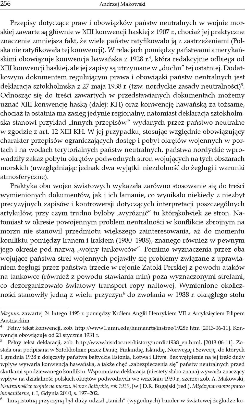 W relacjach pomiędzy państwami amerykańskimi obowiązuje konwencja hawańska z 1928 r. 4, która redakcyjnie odbiega od XIII konwencji haskiej, ale jej zapisy są utrzymane w duchu tej ostatniej.