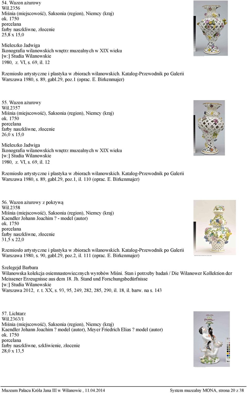 1, il. 110 (oprac. E. Birkenmajer) 56. Wazon ażurowy z pokrywą Wil.2358 Kaendler Johann Joachim? - model (autor) ok. 1750 31,5 x 22,0 Warszawa 1980, s. 90, gabl.29, poz.2, il. 111 (oprac. E. Birkenmajer) Warszawa 2012, r.