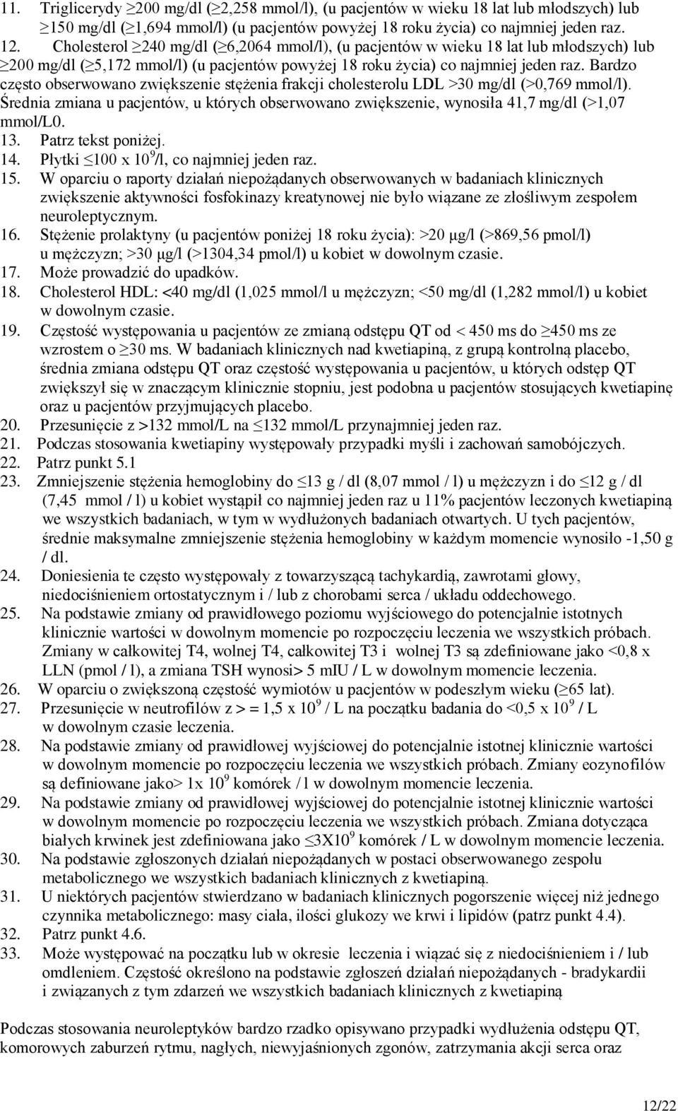 Bardzo często obserwowano zwiększenie stężenia frakcji cholesterolu LDL >30 mg/dl (>0,769 mmol/l). Średnia zmiana u pacjentów, u których obserwowano zwiększenie, wynosiła 41,7 mg/dl (>1,07 mmol/l0.