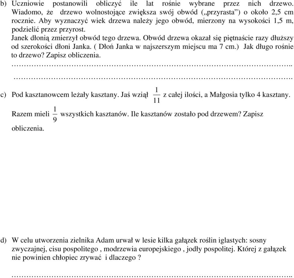 Obwód drzewa okazał się piętnaście razy dłuższy od szerokości dłoni Janka. ( Dłoń Janka w najszerszym miejscu ma 7 cm.) Jak długo rośnie to drzewo? Zapisz obliczenia.