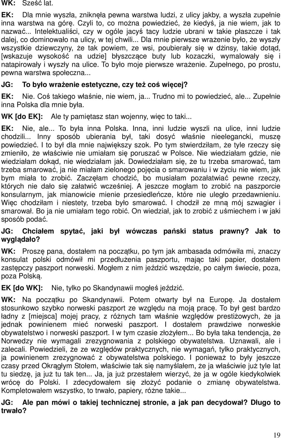 .. Dla mnie pierwsze wrażenie było, że wyszły wszystkie dziewczyny, że tak powiem, ze wsi, poubierały się w dżinsy, takie dotąd, [wskazuje wysokość na udzie] błyszczące buty lub kozaczki, wymalowały