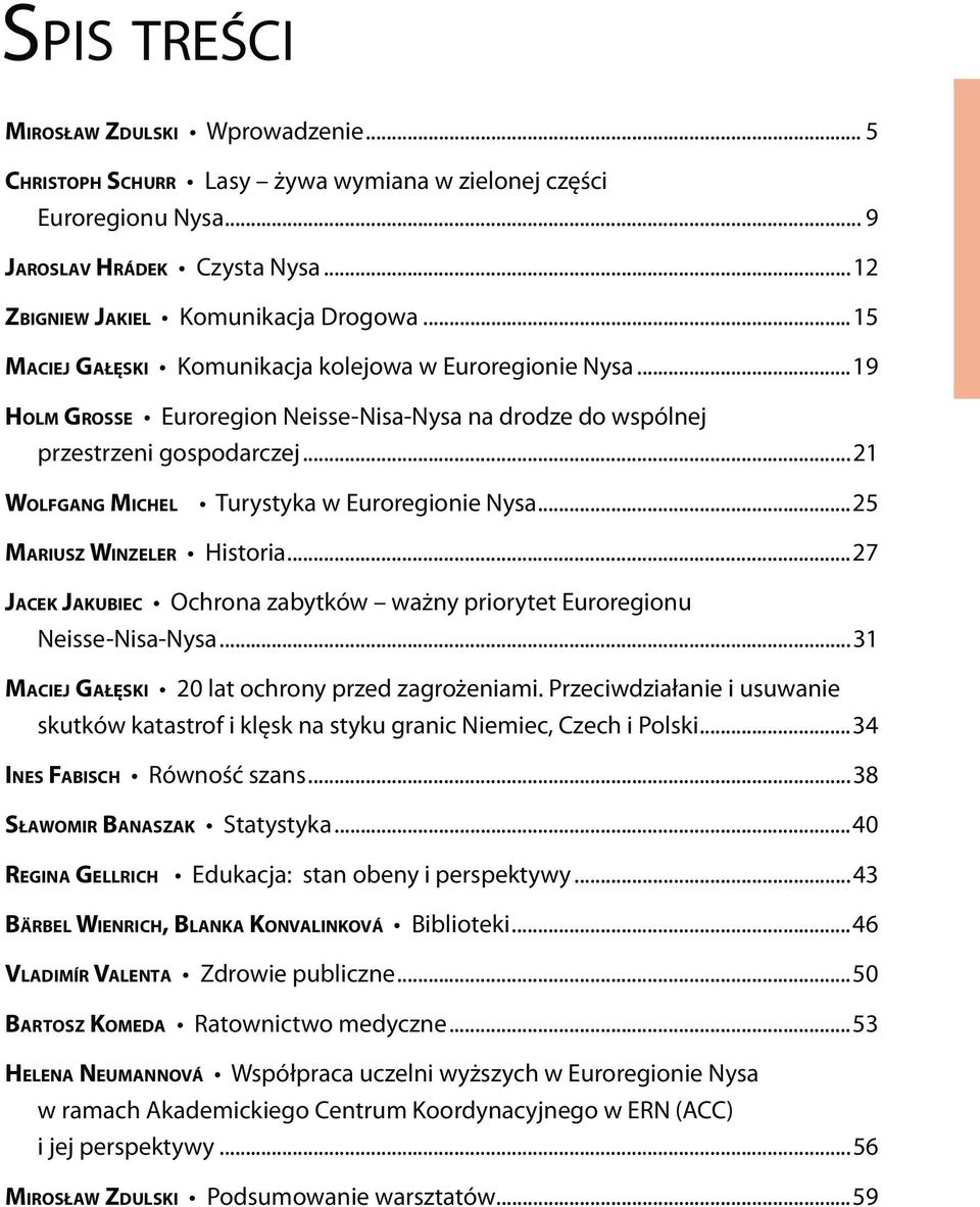 ..21 WOLFGANG MICHEL Turystyka w Euroregionie Nysa...25 MARIUSZ WINZELER Historia...27 JACEK JAKUBIEC Ochrona zabytków ważny priorytet Euroregionu Neisse-Nisa-Nysa.