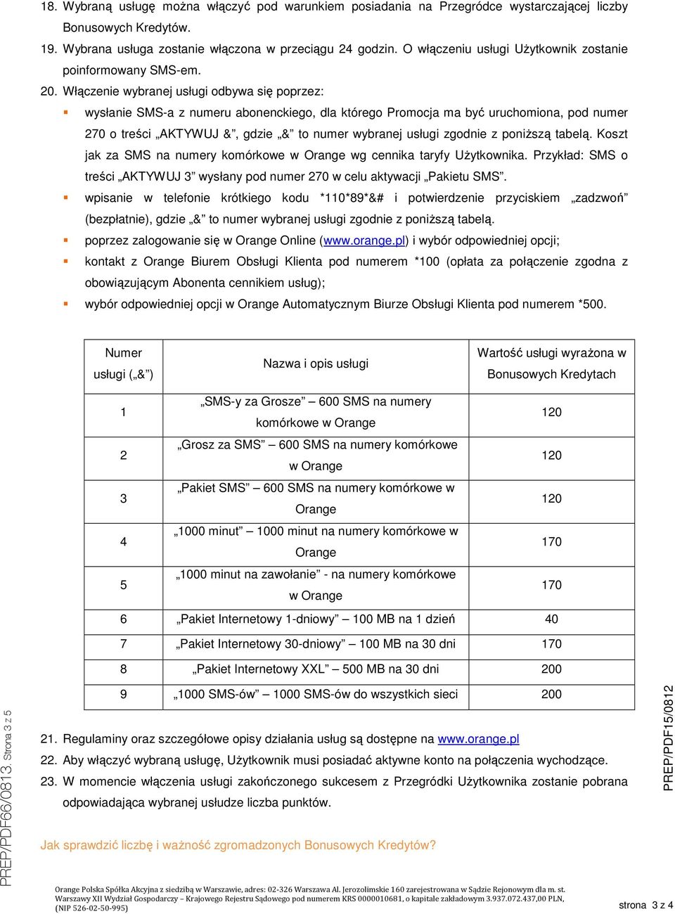 Włączenie wybranej usługi odbywa się poprzez: wysłanie SMS-a z numeru abonenckiego, dla którego Promocja ma być uruchomiona, pod numer 270 o treści AKTYWUJ &, gdzie & to numer wybranej usługi zgodnie