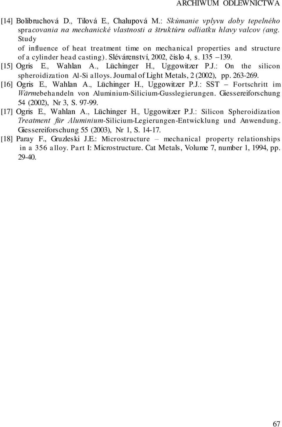 , Uggowitzer P.J.: On the silicon spheroidization Al-Si alloys. Journal of Light Metals, 2 (2002), pp. 263-269. [16] Ogris E., Wahlan A., Lüchinger H., Uggowitzer P.J.: SST Fortschritt im Wärmebehandeln von Aluminium-Silicium-Gusslegierungen.
