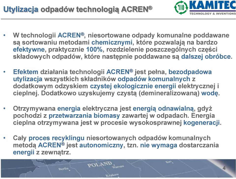 Efektem działania technologii ACREN jest pełna, bezodpadowa utylizacja wszystkich składników odpadów komunalnych z dodatkowym odzyskiem czystej ekologicznie energii elektrycznej i cieplnej.