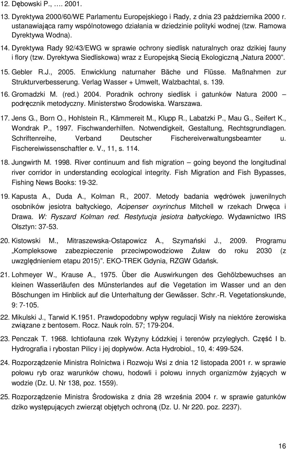 15. Gebler R.J., 2005. Enwicklung naturnaher Bäche und Flüsse. Maßnahmen zur Strukturverbesserung. Verlag Wasser + Umwelt, Walzbachtal, s. 139. 16. Gromadzki M. (red.) 2004.