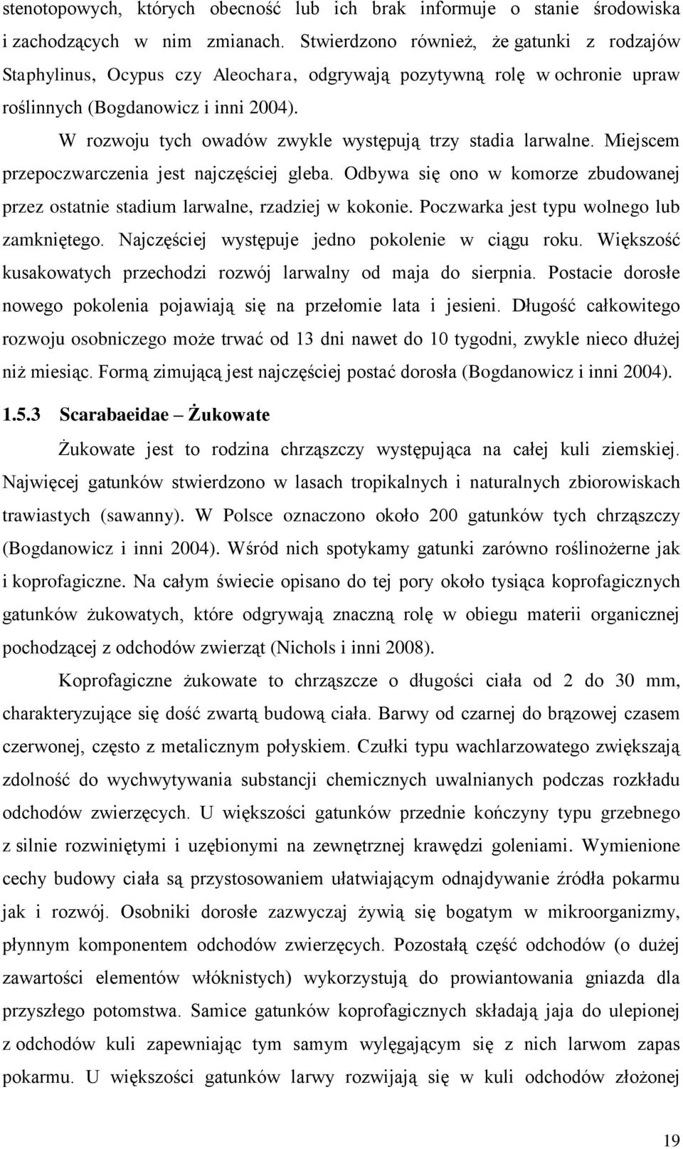 W rozwoju tych owadów zwykle występują trzy stadia larwalne. Miejscem przepoczwarczenia jest najczęściej gleba. Odbywa się ono w komorze zbudowanej przez ostatnie stadium larwalne, rzadziej w kokonie.