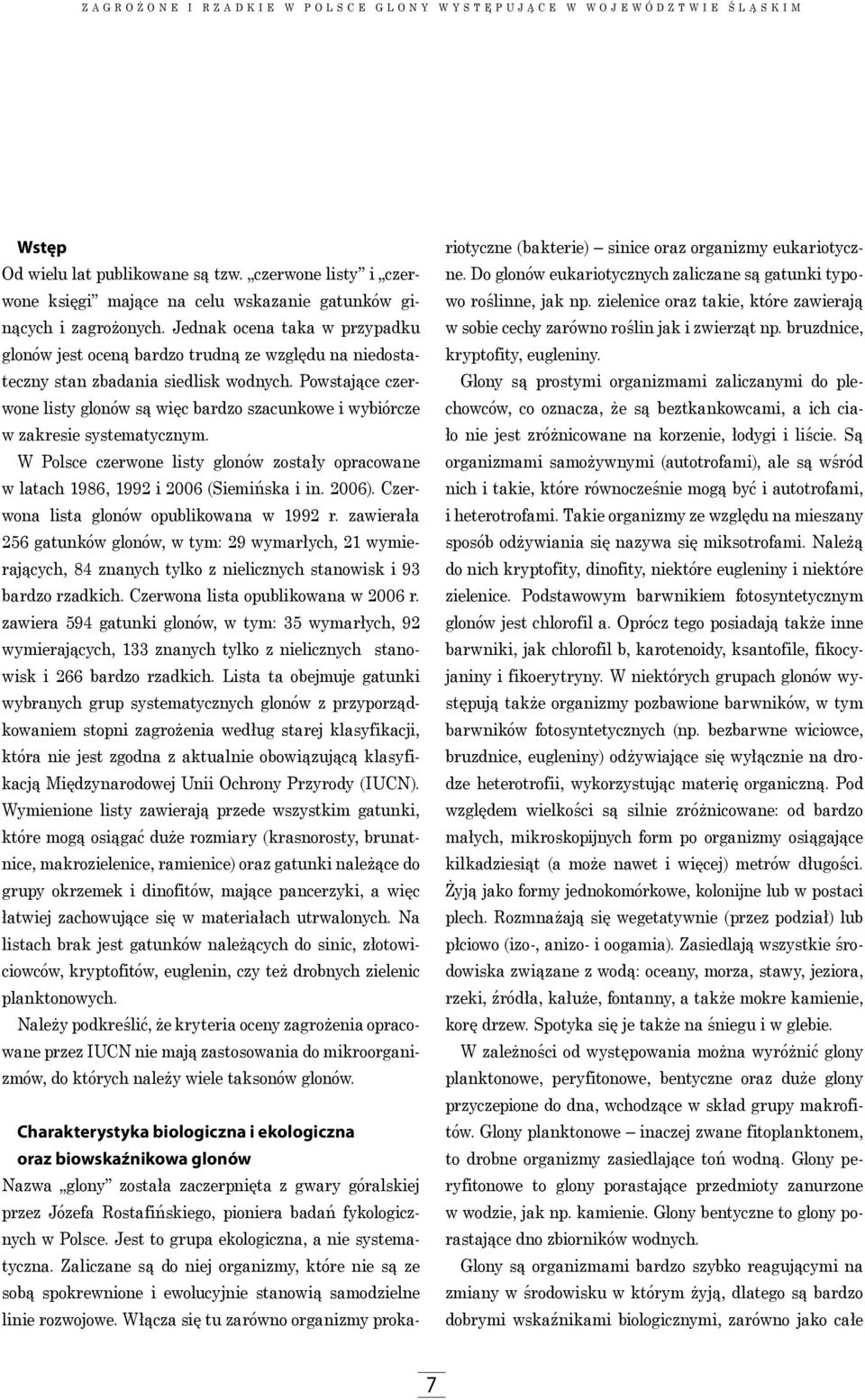 Powstające czerwone listy glonów są więc bardzo szacunkowe i wybiórcze w zakresie systematycznym. W Polsce czerwone listy glonów zostały opracowane w latach 1986, 1992 i 2006 (Siemińska i in. 2006).