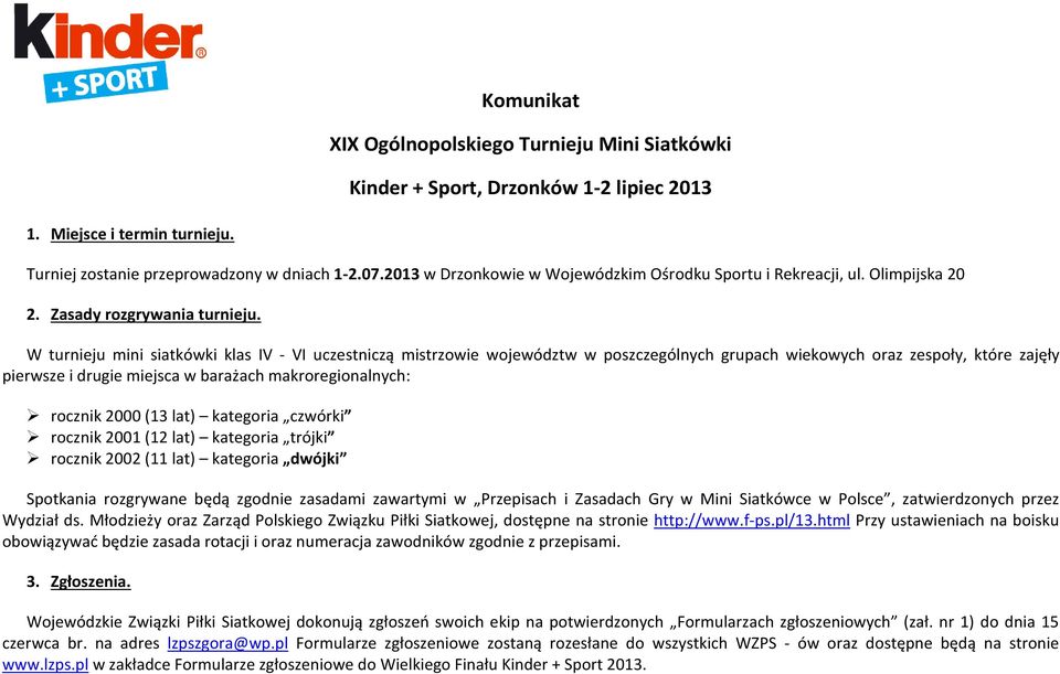 W turnieju mini siatkówki klas V - V uczestniczą mistrzowie województw w poszczególnych grupach wiekowych oraz zespoły, które zajęły pierwsze i drugie miejsca w barażach makroregionalnych: rocznik (