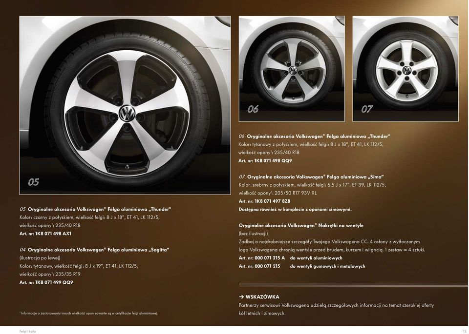nr: 1K8 071 498 AX1 04 Oryginalne akcesoria Volkswagen Felga aluminiowa Sagitta (ilustracja po lewej) Kolor: tytanowy, wielkość felgi: 8 J x 19", ET 41, LK 112/5, wielkość opony 1 : 235/35 R19 Art.