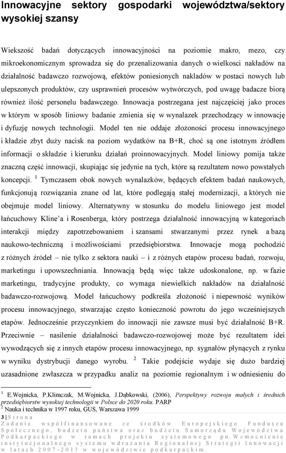 ilość personelu badawczego. Innowacja postrzegana jest najczęściej jako proces w którym w sposób liniowy badanie zmienia się w wynalazek przechodzący w innowację i dyfuzję nowych technologii.