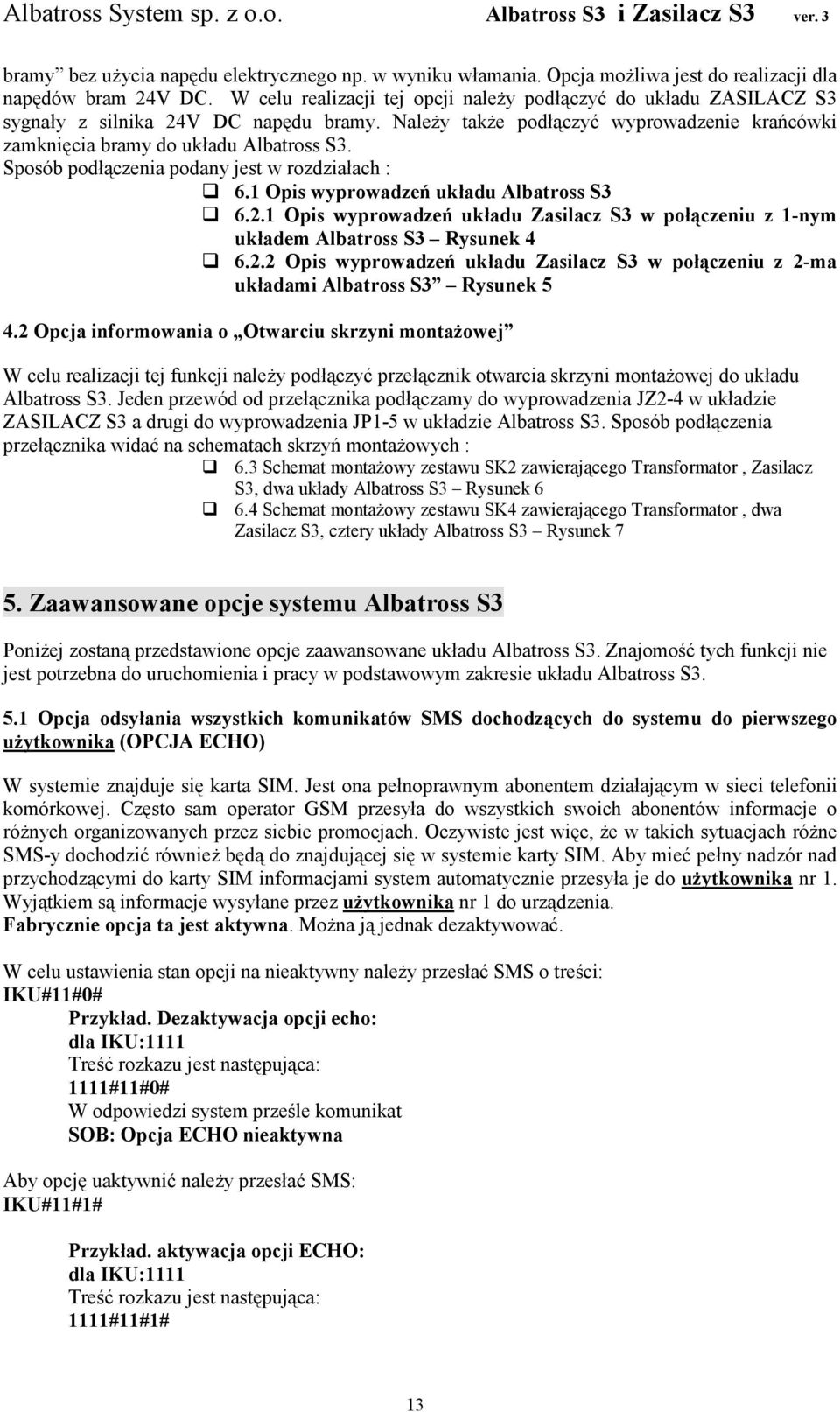 Sposób podłączenia podany jest w rozdziałach : 6.1 Opis wyprowadzeń układu Albatross S3 6.2.1 Opis wyprowadzeń układu Zasilacz S3 w połączeniu z 1-nym układem Albatross S3 Rysunek 4 6.2.2 Opis wyprowadzeń układu Zasilacz S3 w połączeniu z 2-ma układami Albatross S3 Rysunek 5 4.