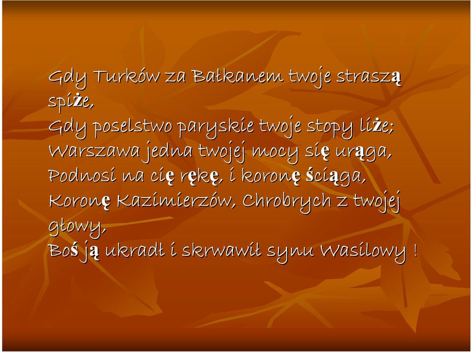 urąga, Podnosi na cię rękę,, i koronęści ciąga, Koronę