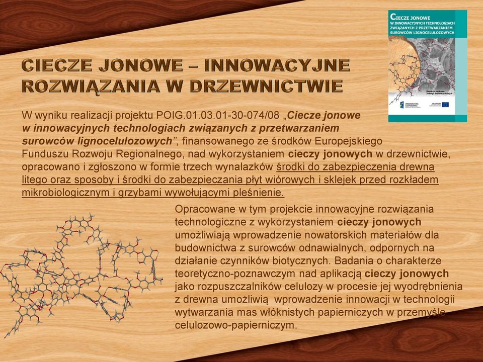 wykorzystaniem cieczy jonowych w drzewnictwie, opracowano i zgłoszono w formie trzech wynalazków środki do zabezpieczenia drewna litego oraz sposoby i środki do zabezpieczania płyt wiórowych i